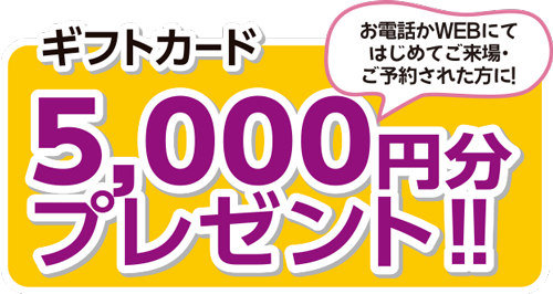 ご予約＆来場でギフトカード5,000円分プレゼント